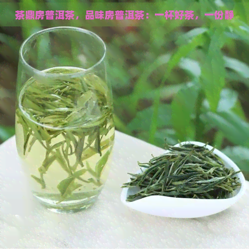 茶鼎房普洱茶，品味房普洱茶：一杯好茶，一份静