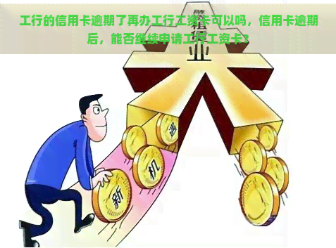 工行的信用卡逾期了再办工行工资卡可以吗，信用卡逾期后，能否继续申请工行工资卡？