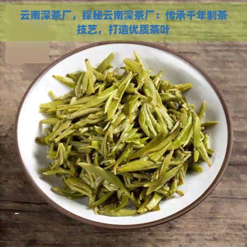 云南深茶厂，探秘云南深茶厂：传承千年制茶技艺，打造优质茶叶