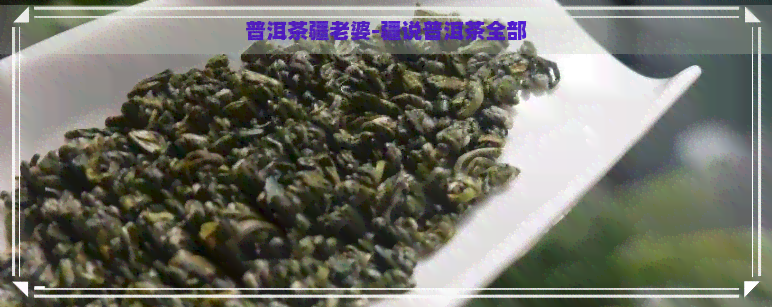 普洱茶疆老婆-疆说普洱茶全部