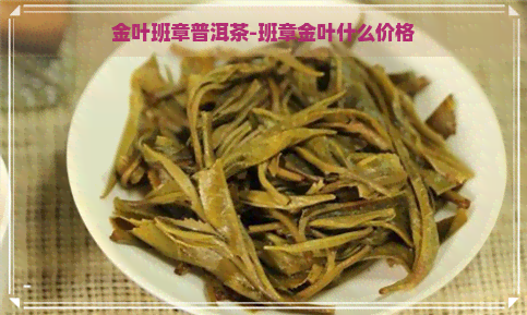 金叶班章普洱茶-班章金叶什么价格