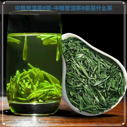 中粮普洱茶8级-中粮普洱茶8级是什么茶