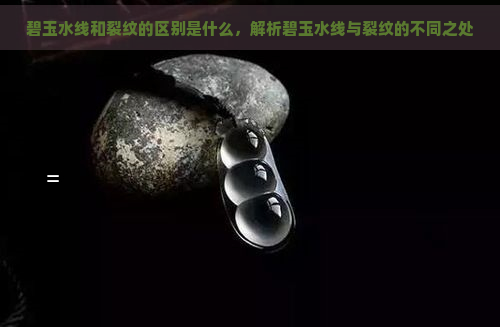 碧玉水线和裂纹的区别是什么，解析碧玉水线与裂纹的不同之处