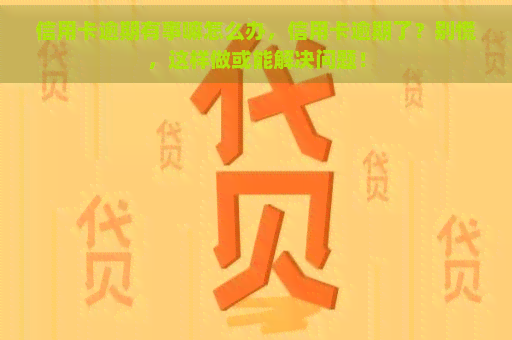 信用卡逾期有事嘛怎么办，信用卡逾期了？别慌，这样做或能解决问题！