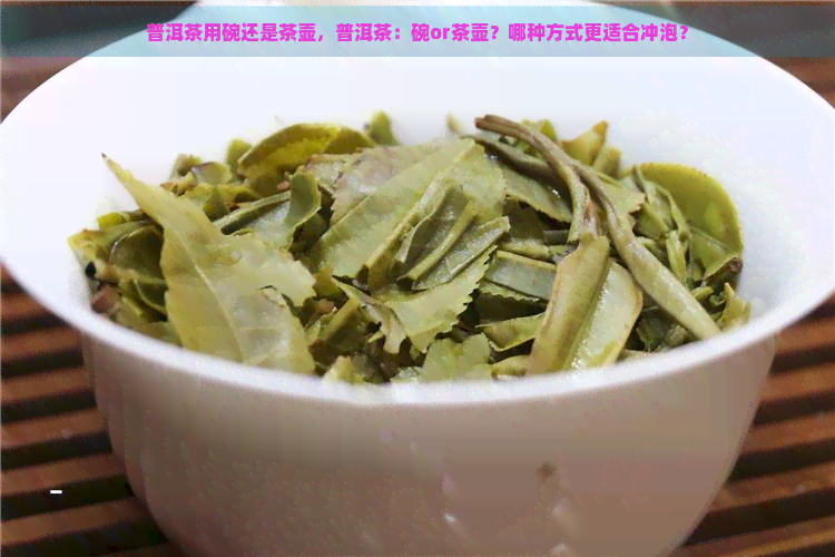 普洱茶用碗还是茶壶，普洱茶：碗or茶壶？哪种方式更适合冲泡？