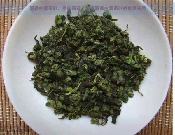 阳春白雪茶叶，品味高端：探索阳春白雪茶叶的优质茶品