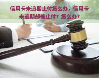 信用卡未逾期止付怎么办，信用卡未逾期却被止付？怎么办？