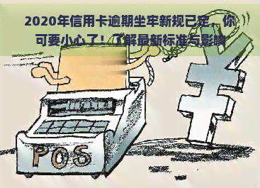 2020年信用卡逾期坐牢新规已定，你可要小心了！了解最新标准与影响