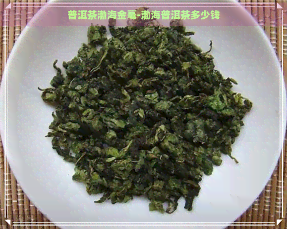 普洱茶渤海金毫-渤海普洱茶多少钱