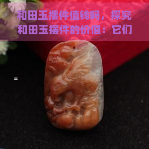 和田玉摆件值钱吗，探究和田玉摆件的价值：它们真的值得投资吗？