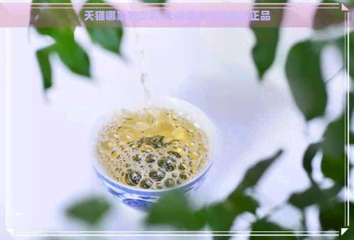 天猫哪家普洱茶-天猫哪家普洱茶是正品