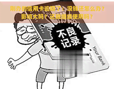 刚办的信用卡逾期了：没钱还怎么办？影响大吗？还能继续使用吗？