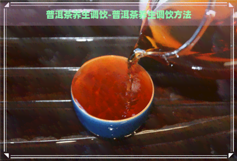 普洱茶养生调饮-普洱茶养生调饮方法