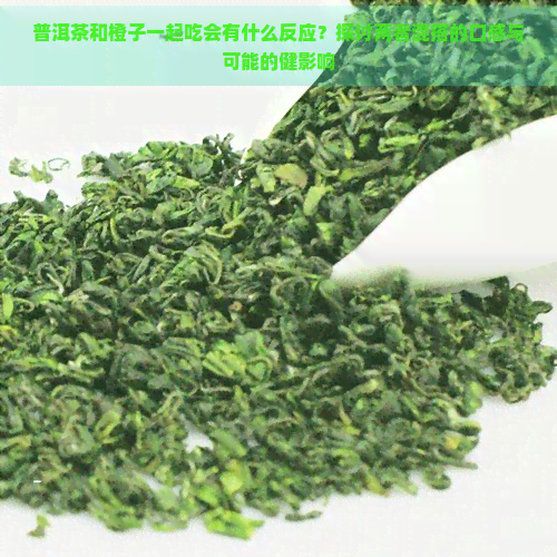 普洱茶和橙子一起吃会有什么反应？探讨两者混搭的口感与可能的健影响