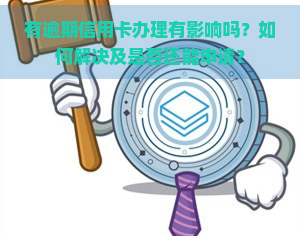 有逾期信用卡办理有影响吗？如何解决及是否还能申请？