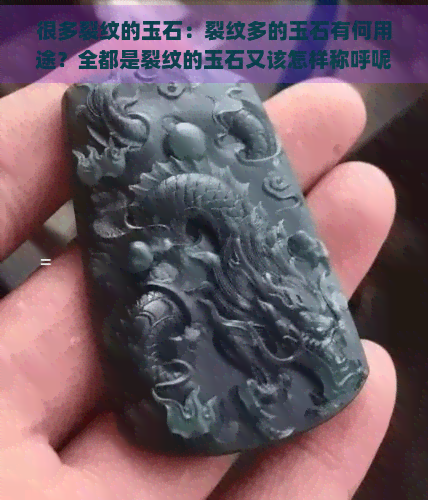 很多裂纹的玉石：裂纹多的玉石有何用途？全都是裂纹的玉石又该怎样称呼呢？