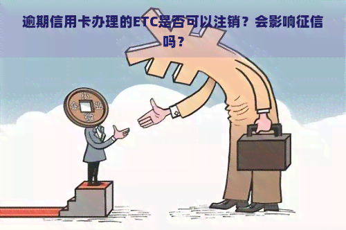 逾期信用卡办理的ETC是否可以注销？会影响吗？