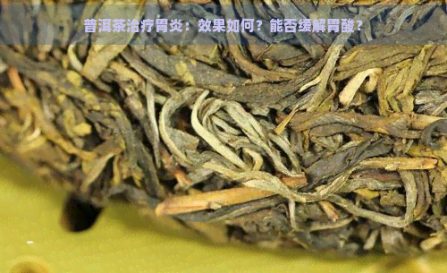 普洱茶治疗胃炎：效果如何？能否缓解胃酸？