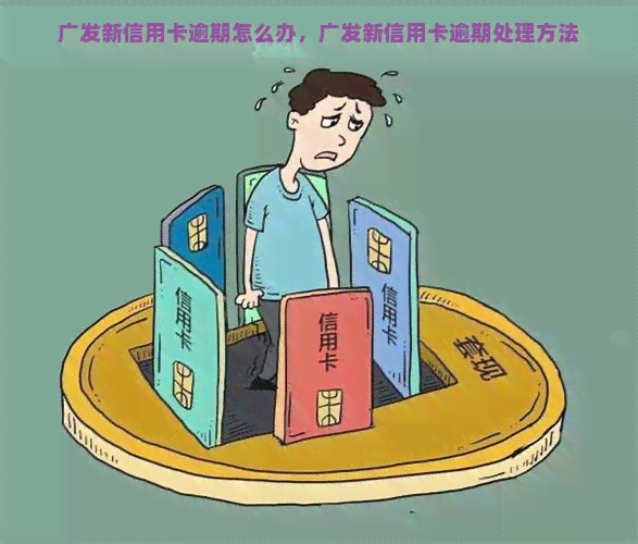 广发新信用卡逾期怎么办，广发新信用卡逾期处理方法