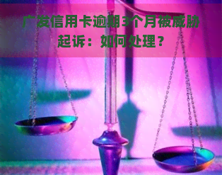 广发信用卡逾期3个月被起诉：如何处理？