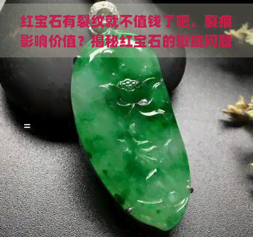 红宝石有裂纹就不值钱了吧，裂痕影响价值？揭秘红宝石的瑕疵问题