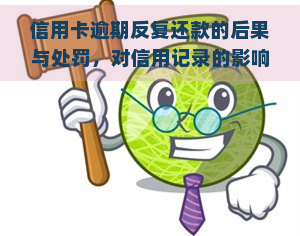 信用卡逾期反复还款的后果与处罚，对信用记录的影响及解决办法