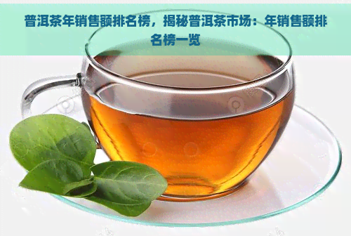 普洱茶年销售额排名榜，揭秘普洱茶市场：年销售额排名榜一览