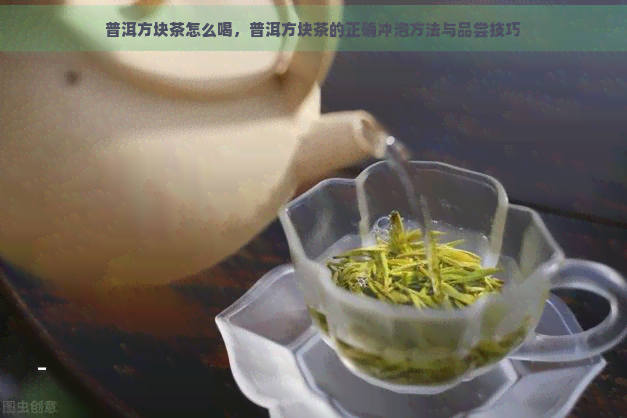 普洱方块茶怎么喝，普洱方块茶的正确冲泡方法与品尝技巧