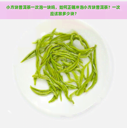 小方块普洱茶一次泡一块吗，如何正确冲泡小方块普洱茶？一次应该放多少块？