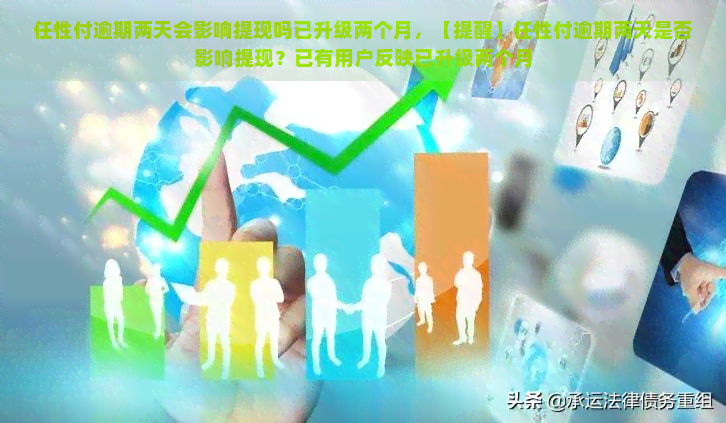 任性付逾期两天会影响提现吗已升级两个月，【提醒】任性付逾期两天是否影响提现？已有用户反映已升级两个月