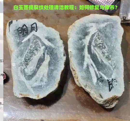 白玉菩提裂纹处理清洁教程：如何修复与保养？