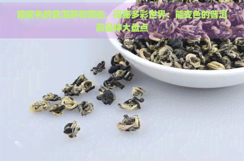 能变色的普洱茶有哪些，探秘多彩世界：能变色的普洱茶品种大盘点