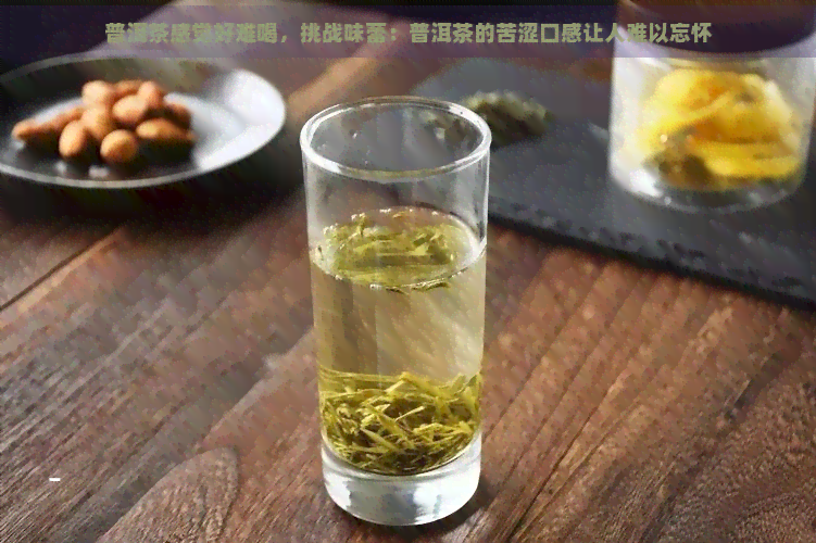 普洱茶感觉好难喝，挑战味蕾：普洱茶的苦涩口感让人难以忘怀