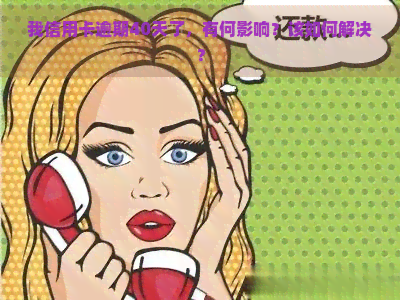 我信用卡逾期40天了，有何影响？该如何解决？