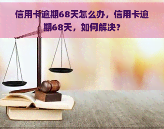 信用卡逾期68天怎么办，信用卡逾期68天，如何解决？