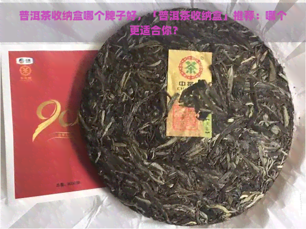 普洱茶收纳盒哪个牌子好，「普洱茶收纳盒」推荐：哪个更适合你？