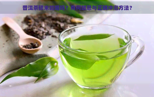 普洱茶碎末能喝吗？有何禁忌与正确冲泡方法？