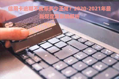 信用卡逾期不良率多少正常？2020-2021年最新规定及影响解析