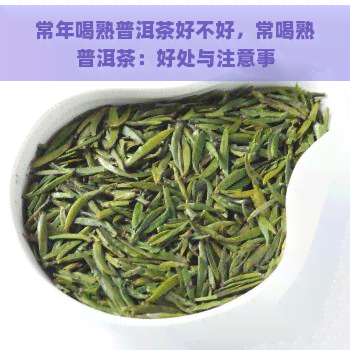 常年喝熟普洱茶好不好，常喝熟普洱茶：好处与注意事