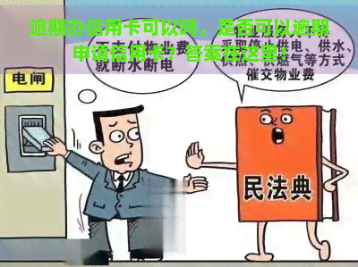 逾期办信用卡可以吗，是否可以逾期申请信用卡？答案在这里！