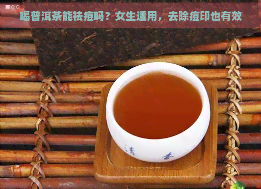 喝普洱茶能祛痘吗？女生适用，去除痘印也有效