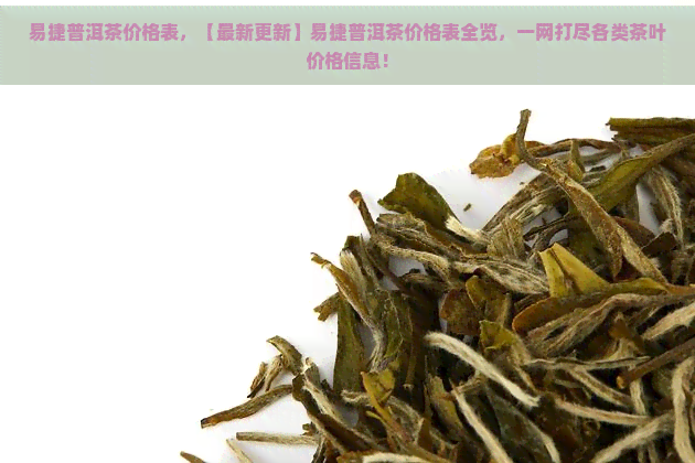 易捷普洱茶价格表，【最新更新】易捷普洱茶价格表全览，一网打尽各类茶叶价格信息！