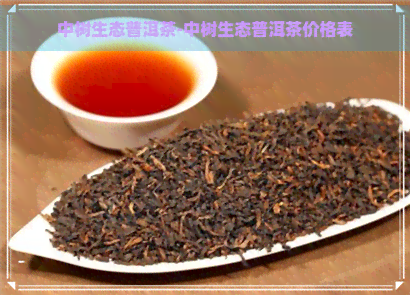 中树生态普洱茶-中树生态普洱茶价格表