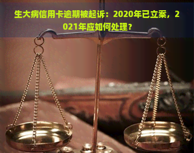 生大病信用卡逾期被起诉：2020年已立案，2021年应如何处理？