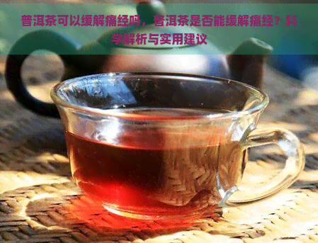 普洱茶可以缓解痛经吗，普洱茶是否能缓解痛经？科学解析与实用建议