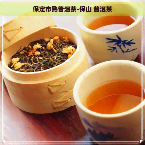 保定市熟普洱茶-保山 普洱茶