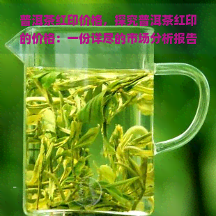 普洱茶红印价格，探究普洱茶红印的价格：一份详尽的市场分析报告