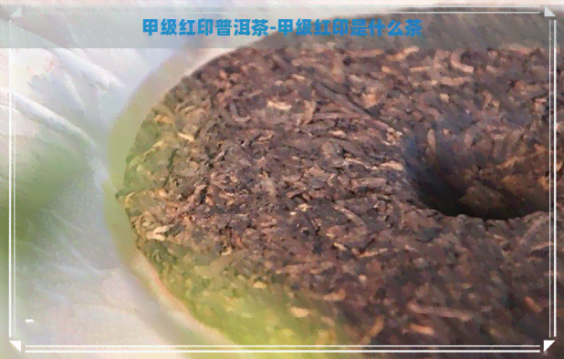 甲级红印普洱茶-甲级红印是什么茶