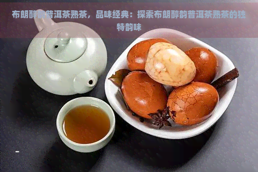 布朗醇韵普洱茶熟茶，品味经典：探索布朗醇韵普洱茶熟茶的独特韵味