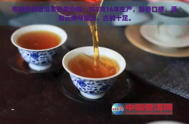 布朗醇韵普洱茶熟茶价格：357克16年生产，醇香口感，源自云南布朗山，古韵十足。